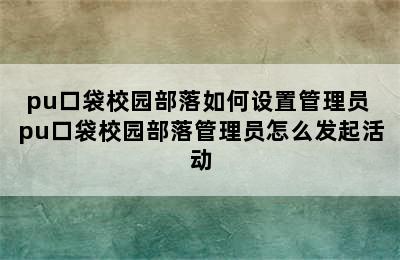 pu口袋校园部落如何设置管理员 pu口袋校园部落管理员怎么发起活动